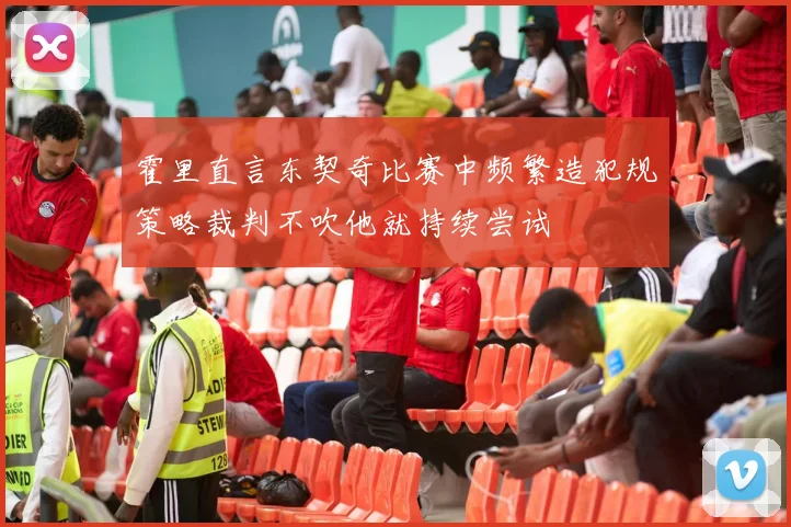 霍里直言东契奇比赛中频繁造犯规策略裁判不吹他就持续尝试