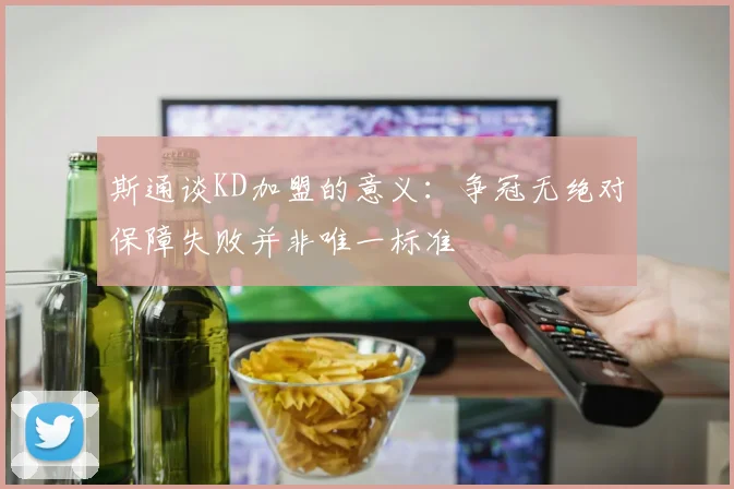斯通谈KD加盟的意义：争冠无绝对保障失败并非唯一标准