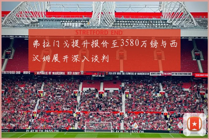 弗拉门戈提升报价至3580万镑与西汉姆展开深入谈判
